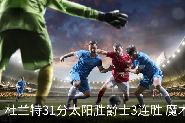 杜兰特31分太阳胜爵士3连胜 魔术送马刺6连败