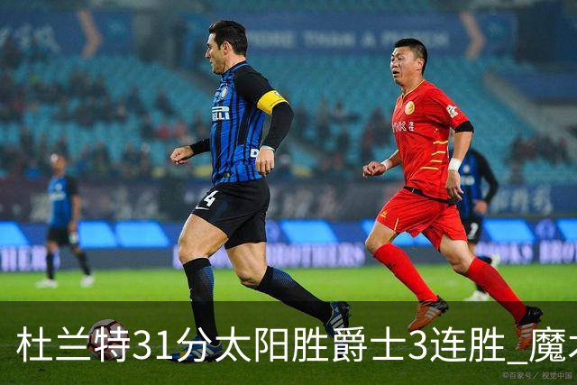 杜兰特31分太阳胜爵士3连胜 魔术送马刺6连败